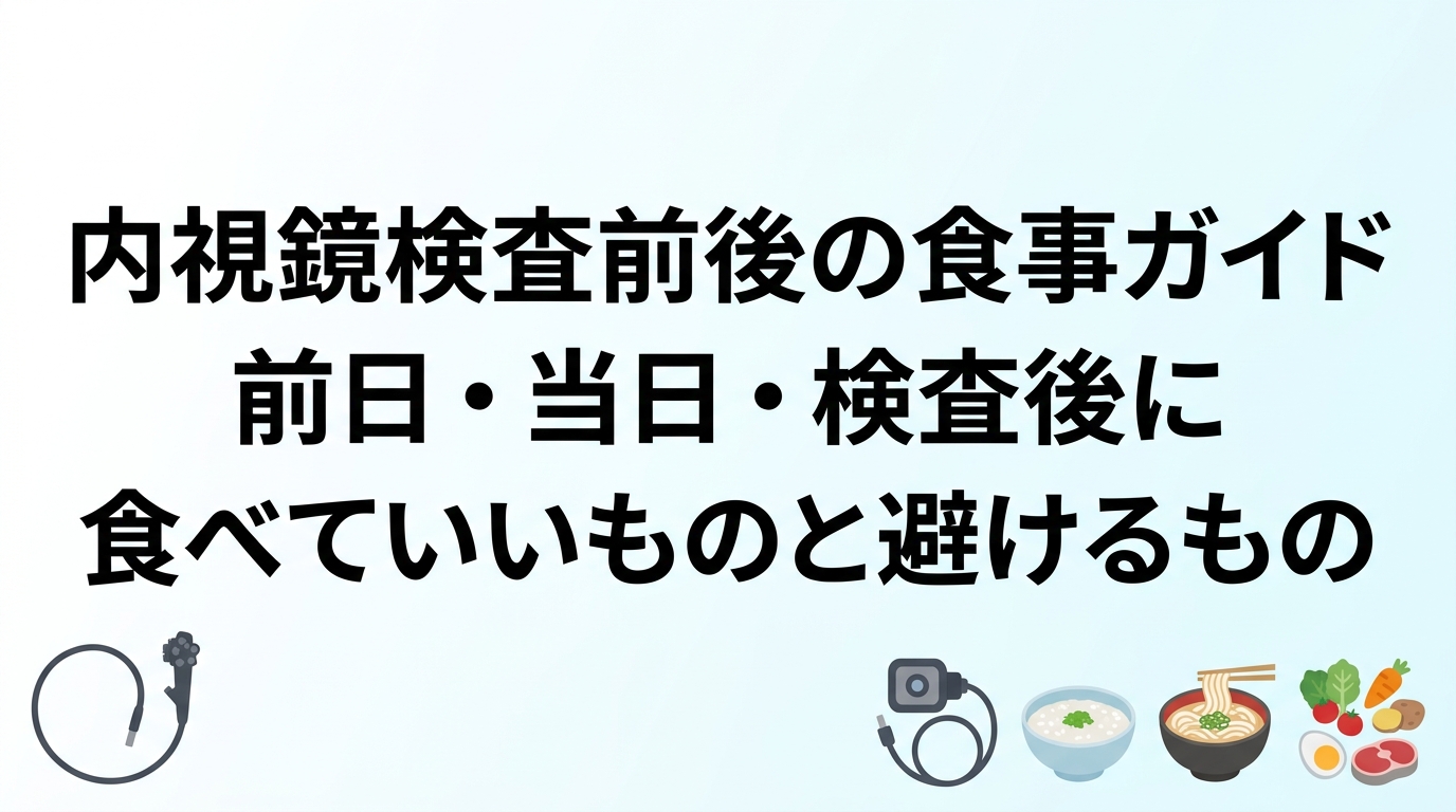 内視鏡検査前後の食事ガイド｜前日・当日・検査後に食べていいものと避けるもの