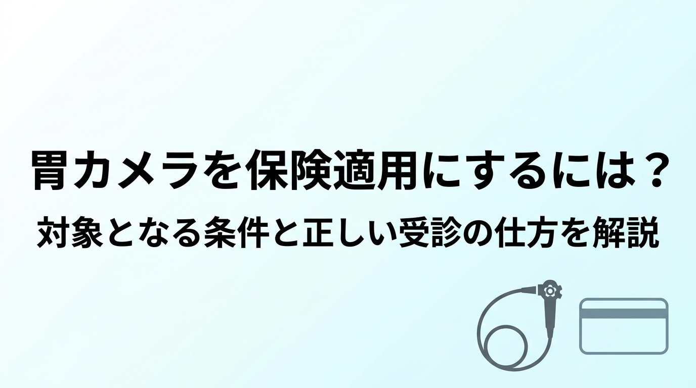 胃カメラを保険適用にするには？対象となる条件と正しい受診の仕方を解説
