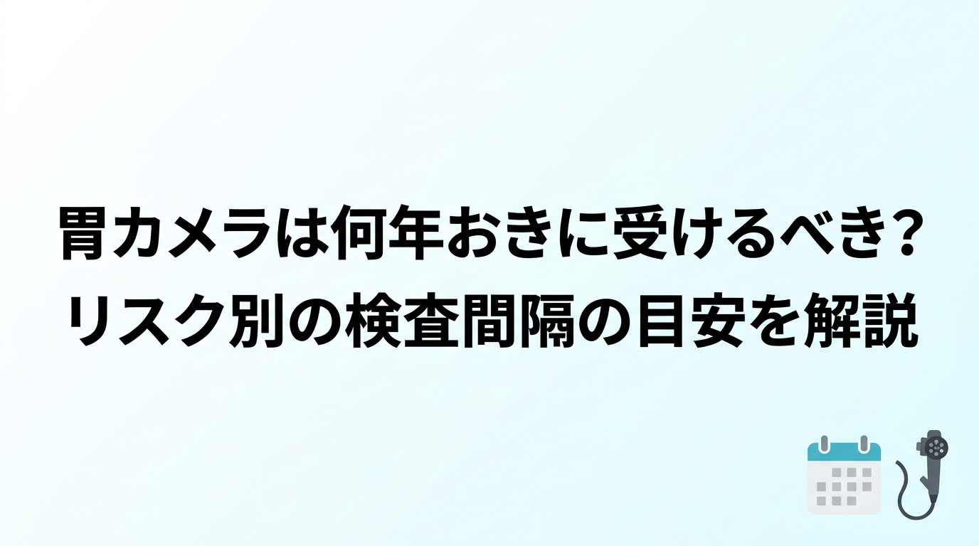 胃カメラは何年おきに受けるべき？リスク別の検査間隔の目安を解説